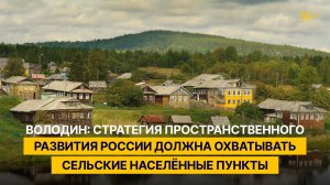 Володин: Стратегия пространственного развития России должна охватывать сельские населённые пункты