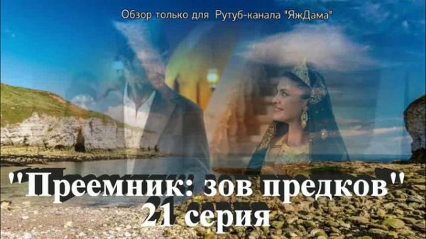 Впечатления от 21 серии турецкого сериала "Преемник: зов предков"