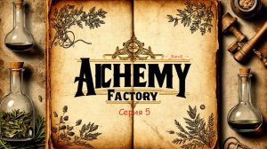 Alchemy Factory — серия 5: шаг за шагом к процветанию