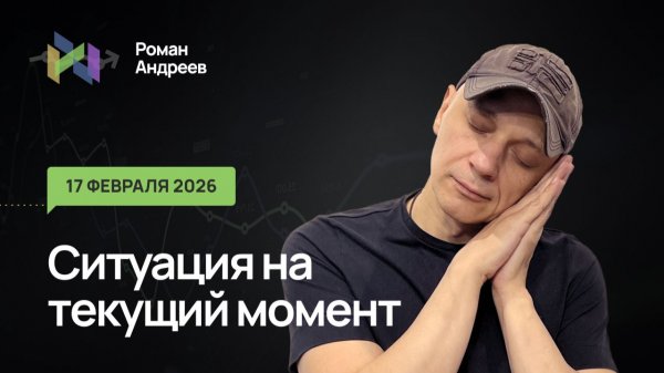 17.02.2026 Ситуация на текущий момент | Роман Андреев