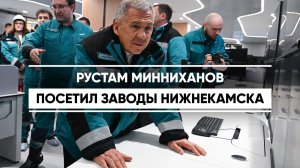 Рустам Минниханов посетил заводы Нижнекамска