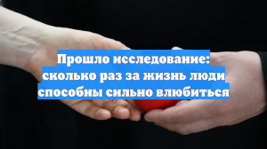 Прошло исследование: сколько раз за жизнь люди способны сильно влюбиться