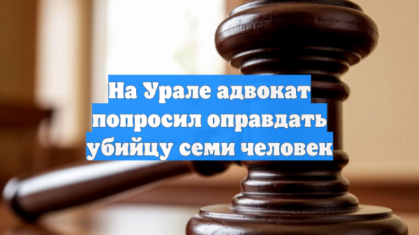 На Урале адвокат попросил оправдать убийцу семи человек