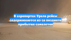 В аэропортах Урала рейсы задерживаются из-за позднего прибытия самолетов