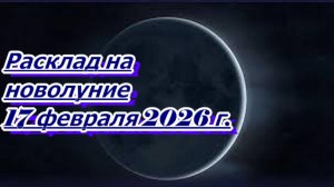 РАСКЛАД НА НОВОЛУНИЕ 17 ФЕВРАЛЯ 2026 г.