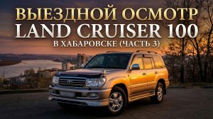 Выездной Осмотр Land Cruiser 100. Вся  Правда о Машине! (ЧАСТЬ 3)