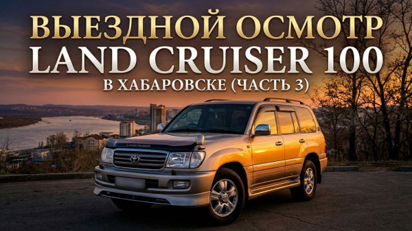 Выездной Осмотр Land Cruiser 100. Вся  Правда о Машине! (ЧАСТЬ 3)
