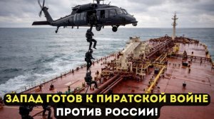 ЗАПАД ГОТОВ К ПИРАТСКОЙ ВОЙНЕ ПРОТИВ РОССИИ!