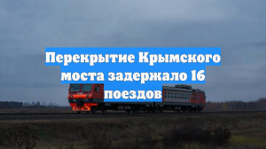Перекрытие Крымского моста привело к задержке 16 поездов дальнего следования