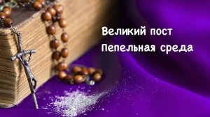 Великий Пост. Пепельная среда