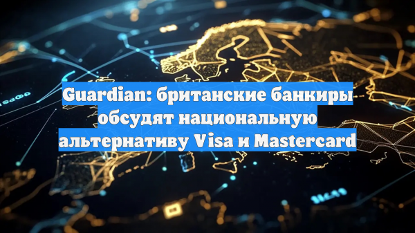 The Guardian: Британские банки намерены создавать аналог Visa и Mastercard