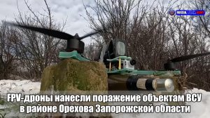 ✅ FPV-дроны нанесли поражение объектам ВСУ  в районе Орехова Запорожской области
