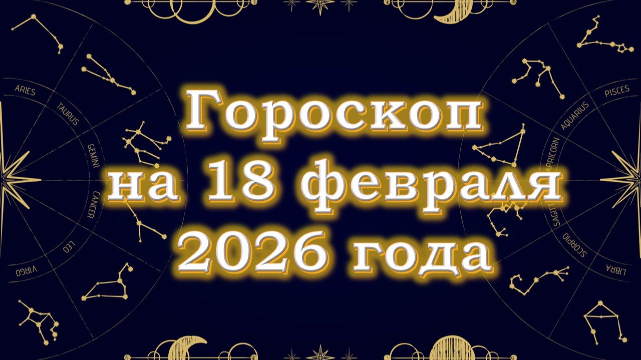 Гороскоп на 18 февраля 2026 года смотреть онлайн