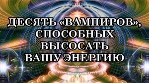ДЕСЯТЬ «ВАМПИРОВ», СПОСОБНЫХ ВЫСОСАТЬ ВСЮ ВАШУ ЭНЕРГИЮ БЕЗ ОСТАТКА