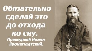 Обязательно сделай это до отхода ко сну. Праведный Иоанн Кронштадтский.