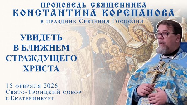 Проповедь священника Константина Корепанова в праздник Сретения Господня (15.02.2026)