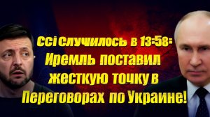 Всё случилось в 13:58 Кремль поставил жесткую точку в переговорах по Украине!