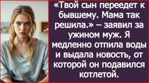 «Твой сын переедет к бывшему. Мама так решила » – заявил за ужином муж. | ИСТОРИИ ИЗ ЖИЗНИ