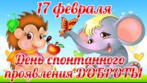 17 ФЕВРАЛЯ - ДЕНЬ СПОНТАННОГО ПРОЯВЛЕНИЯ ДОБРОТЫ. ПОЗДРАВЛЕНИЕ