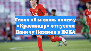 Генич объяснил, почему «Краснодар» отпустил Данилу Козлова в ЦСКА
