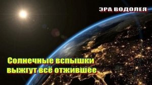 Солнечные вспышки выжгут всё отжившее!