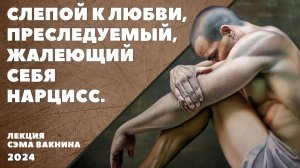 СЛЕПОЙ К ЛЮБВИ, ПРЕСЛЕДУЕМЫЙ, ЖАЛЕЮЩИЙ СЕБЯ НАРЦИСС.