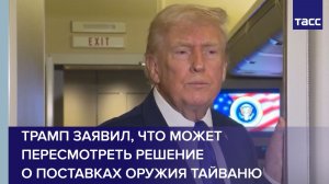 Трамп заявил, что может пересмотреть решение о поставках оружия Тайваню