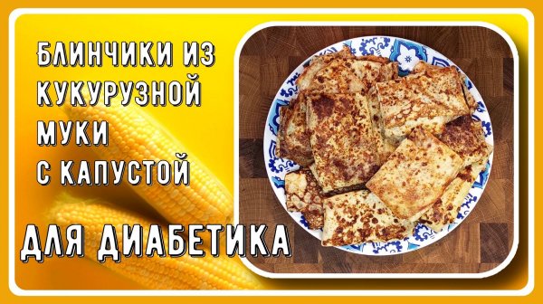 БЛИНЧИКИ ДИАБЕТИКУ! Кукурузные, с капустой! ДА! Так можно! Идеальный обед для масленичной недели