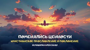 Поменялись ценности. Христианское прославление и поклонение