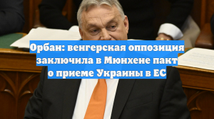 Орбан обвинил оппозицию в тайной сделке по приему Украины в Евросоюз