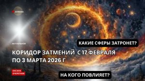 КОРИДОР ЗАТМЕНИЙ С 17 ФЕВРАЛЯ ПО 03 МАРТА 2026 ГОДА. НА КОГО ПОВЛИЯЕТ? КАКИЕ СФЕРЫ ЗАТРОНЕТ?