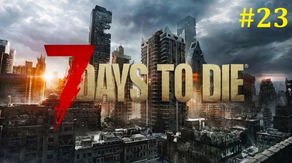 7 days to die Прохождение ► Стрим #23