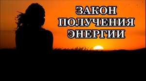 ЗАКОН ПОЛУЧЕНИЯ ЭНЕРГИИ. КАК ЕЁ ПОЛУЧАТЬ? Многие не умеют её получать, работать с ней.