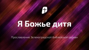 Я Божье дитя | Зеленоградская библейская церковь