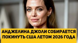 Анджелина Джоли собирается покинуть США летом 2026 года