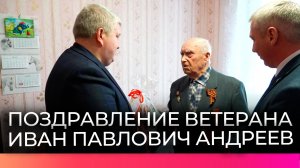 Александр Дронов поздравил ветерана Ивана Павловича Андреева с наступающим праздником
