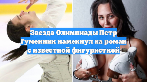 Звезда Олимпиады Петр Гуменник намекнул на роман с известной фигуристкой