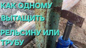 Как одному вытащи трубу, рельсину, столб из земли...