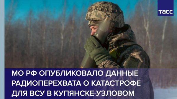 МО РФ опубликовало данные радиоперехвата о катастрофе для ВСУ в Купянске-Узловом