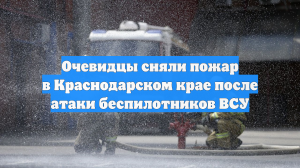 Очевидцы сняли пожар в Краснодарском крае после атаки беспилотников ВСУ