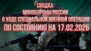 СВОДКА 17.02.2026 МИНОБОРОНЫ РФ О ХОДЕ ПРОВЕДЕНИЯ СВО. новости