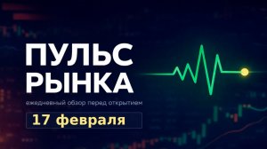Пульс рынка — утренний обзор Мосбиржи на 17 февраля 2026