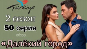 «ДАЛЁКИЙ ГОРОД» 50 СЕРИЯ ОПИСАНИЕ