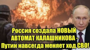 Россия создала НОВЫЙ АВТОМАТ КАЛАШНИКОВА - Путин навсегда меняет ход СВО!