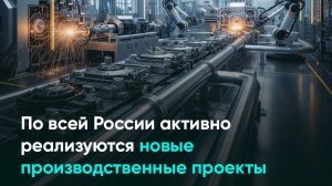 По всей России активно реализуются новые производственные проекты