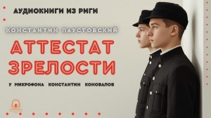 Аудиокнига. "Аттестат зрелости". Константин Паустовский. Исполняет Константин Коновалов.