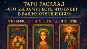 ТАРО РАСКЛАД «ЧТО БЫЛО, ЧТО ЕСТЬ, ЧТО БУДЕТ В ВАШИХ ОТНОШЕНИЯХ»
