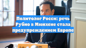 Политолог Росси: Речь Рубио в Мюнхене стала предупреждением для Европы