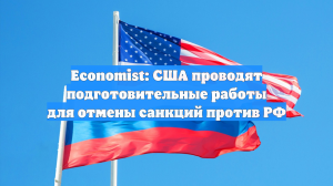 The Economist: США проводят подготовительные работы для отмены санкций против РФ