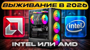 Выживание в 2026 году. Intel или AMD